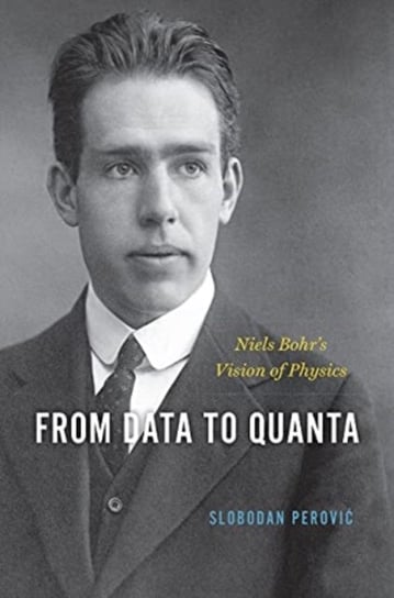 From Data to Quanta: Niels Bohrs Vision of Physics Slobodan Perovic