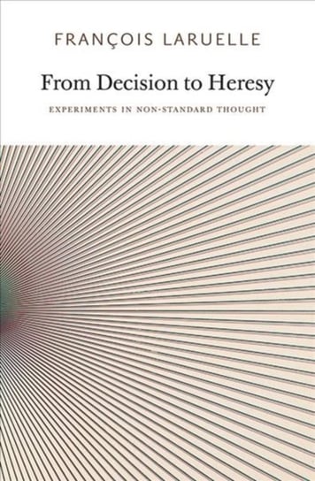 From Decision to Heresy: Experiments in Non-Standard Thought Francois Laruelle