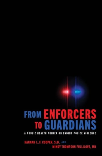From Enforcers to Guardians: A Public Health Primer on Ending Police Violence Opracowanie zbiorowe
