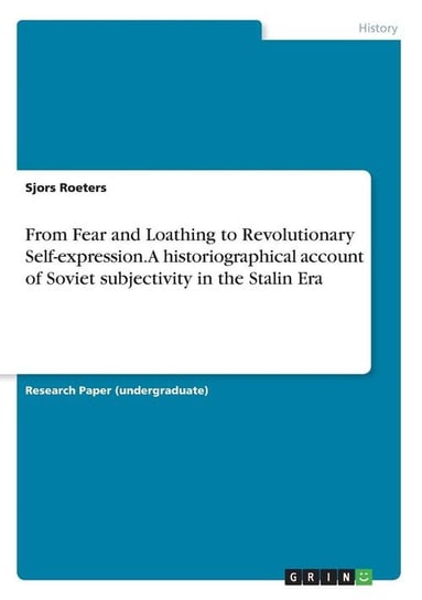 From Fear and Loathing to Revolutionary Self-expression. A historiographical account of Soviet subjectivity in the Stalin Era Roeters Sjors