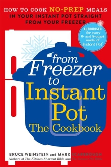 From Freezer to Instant Pot: How to Cook No-Prep Meals in Your Instant Pot Straight from Your Freeze Weinstein Bruce, Mark Scarbrough