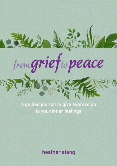 From Grief to Peace: A Guided Journal for Navigating Loss with Compassion and Mindfulness Heather Stang