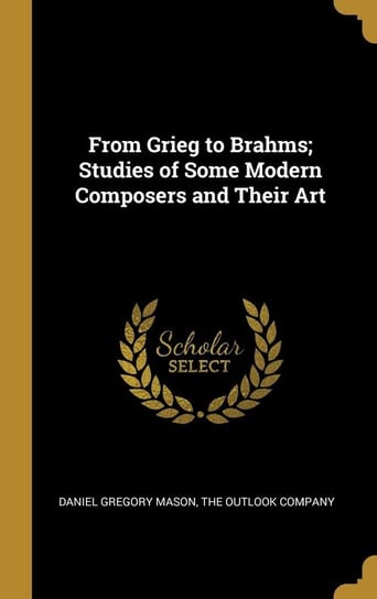 From Grieg to Brahms; Studies of Some Modern Composers and Their Art Mason Daniel Gregory
