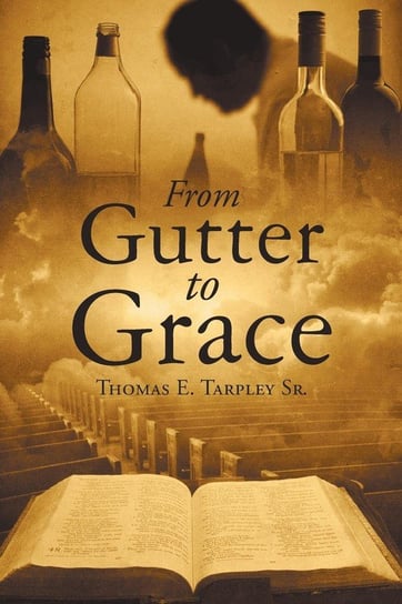 From Gutter to Grace Tarpley Sr. Thomas E.