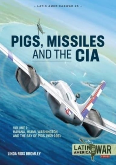 From Havana to Miami and Washington, 1961. Pig, Missiles and the CIA. Volume 1 Linda Rios Bromley