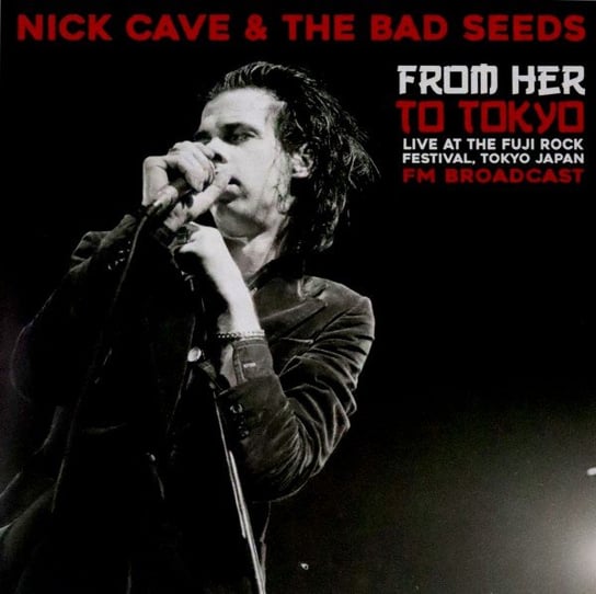From Her To Tokyo Live At The Fuji Rock Festival - Fm Broadcast Nick Cave and The Bad Seeds