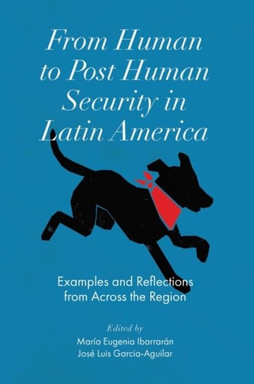 From Human to Post Human Security in Latin America: Examples and Reflections from Across the Region Opracowanie zbiorowe