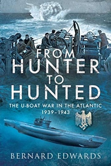 From Hunter to Hunted. The U-Boat in the Atlantic, 1939-1943 Edwards Bernard