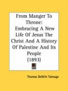 From Manger to Throne: Embracing a New Life of Jesus the Christ and a History of Palestine and Its People (1893) Talmage Witt T., Talmage Thomas Witt, Talmage Witt 1832-1902 T.