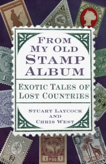 From My Old Stamp Album: Exotic Tales of Lost Countries Stuart Laycock