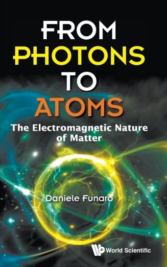 From Photons To Atoms: The Electromagnetic Nature Of Matter Opracowanie zbiorowe