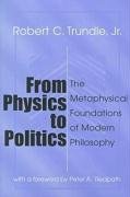 From Physics to Politics: The Metaphysical Foundations of Modern Philosophy Trundle Robert C., Trundle Robert