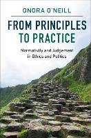 From Principles to Practice: Normativity and Judgement in Ethics and Politics O'neill Onora