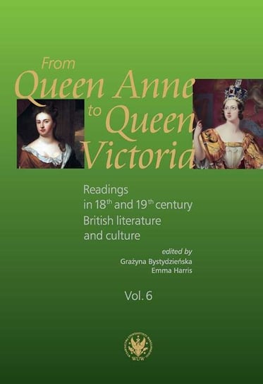 From Queen Anne to Queen Victoria. Readings in 18th and 19th century British Literature and Culture Harris Emmy, Bystydzieńska Grażyna