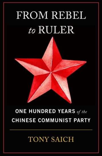 From Rebel to Ruler: One Hundred Years of the Chinese Communist Party Tony Saich