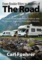 From Rookie Rvers to Masters of the Road: A Couple Travels North America Mile by Mile to Become Seasoned Winnebago Warriors Fuehrer Carl