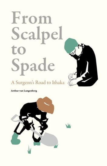 From Scalpel to Spade: A Surgeon's Road to Ithaka Quarto Publishing Plc