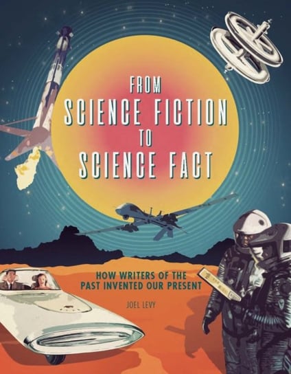 From Science Fiction to Science Fact: How Writers of the Past Invented Our Present Joel Levy