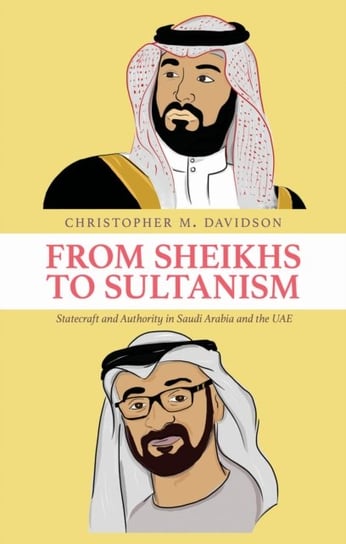 From Sheikhs to Sultanism: Statecraft and Authority in Saudi Arabia and the UAE Christopher M. Davidson