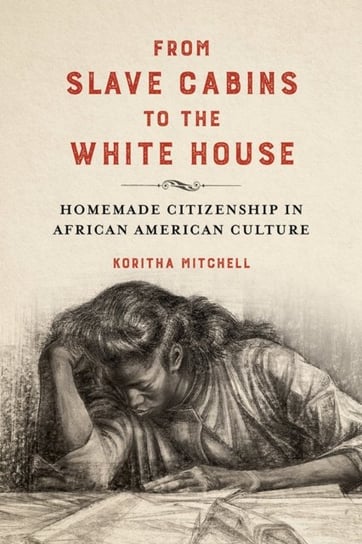 From Slave Cabins to the White House: Homemade Citizenship in African American Culture Koritha Mitchell