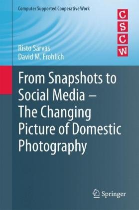 From Snapshots to Social Media - The Changing Picture of Domestic Photography Sarvas Risto, Frohlich David M.