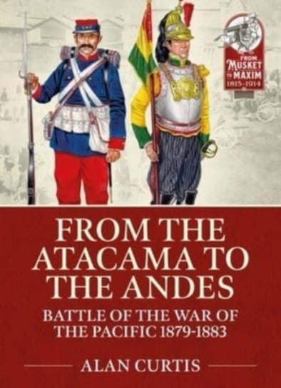 From the Atacama to the Andes Battles of the War of the Pacific 1879-1883 Alan Curtis