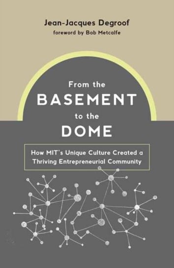 From the Basement to the Dome. How MITs Unique Culture Created a Thriving Entrepreneurial Community Jean-Jacques Degroof, Bob Metcalfe