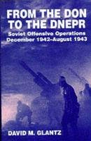 From the Don to the Dnepr: Soviet Offensive Operations, December 1942-August 1943 Glantz David M.