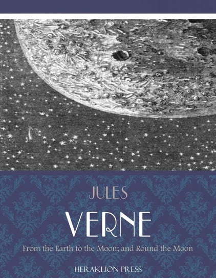 From the Earth to the Moon; and Round the Moon Jules Verne