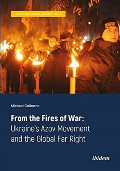 From the Fires of War - Ukraine's Azov Movement and the Global Far Right Michael Colborne
