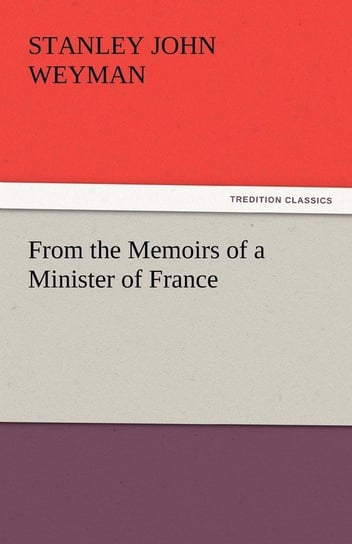 From the Memoirs of a Minister of France Weyman Stanley John
