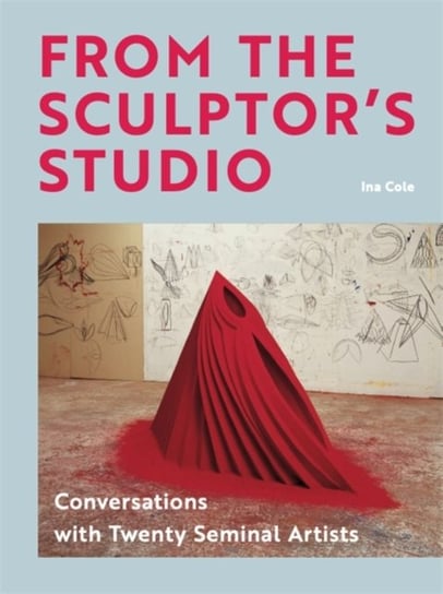 From the Sculptors Studio: Conversations with 20 Seminal Artists Ina Cole