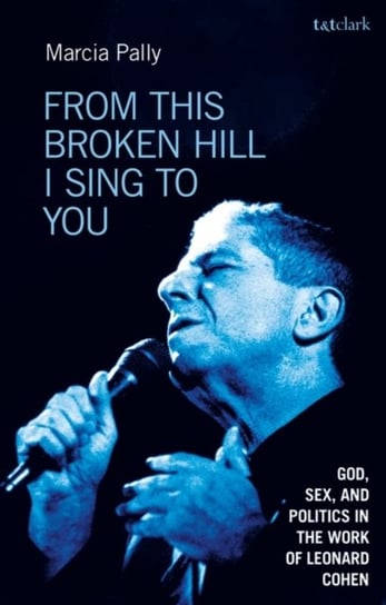 From This Broken Hill I Sing to You. God, Sex, and Politics in the Work of Leonard Cohen Opracowanie zbiorowe