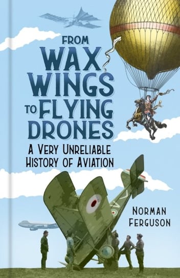 From Wax Wings to Flying Drones: A Very Unreliable History of Aviation Norman Ferguson