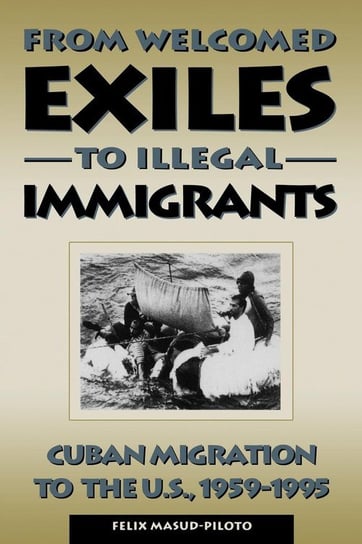 From Welcomed Exiles to Illegal Immigrants Masud-Piloto Felix