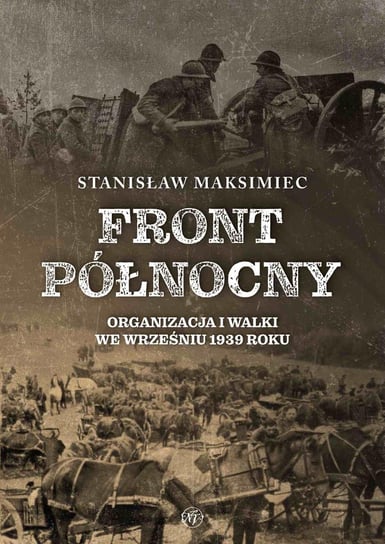 Front Północny. Organizacja i walki we wrześniu 1939 roku Maksimiec Stanisław