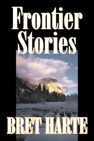 Frontier Stories by Bret Harte, Fiction, Classics, Westerns, Historical Harte Bret