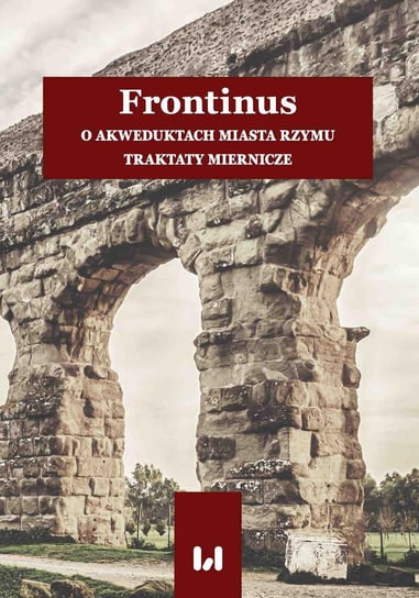Frontinus. O akweduktach miasta Rzymu. Traktaty miernicze Pikulska-Radomska Anna, Tadajczyk Konrad