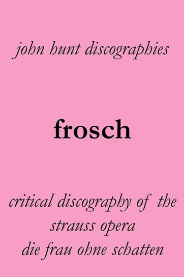 Frosch. Critical Discography of the Strauss Opera Die Frau Ohne Schatten. [The Woman Without a Shadow]. Hunt John