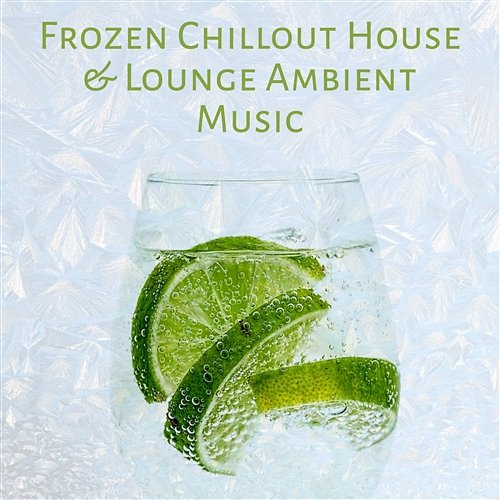 Frozen Chillout House & Lounge Ambient Music – Sweet Cocktail Bar and Chill Paradise Compilation for Night Party, Relaxing Time with Friends and Dancing Mood Cool Chillout Zone