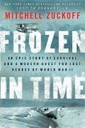 Frozen in Time: An Epic Story of Survival and a Modern Quest for Lost Heroes of World War II Zuckoff Mitchell