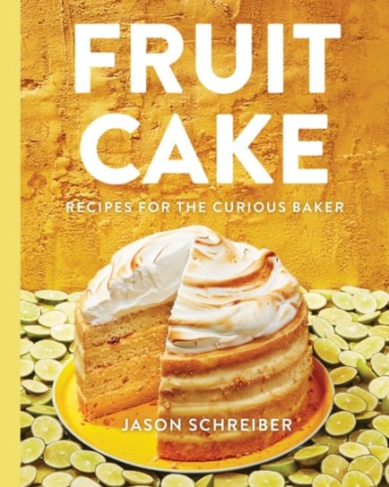 Fruit Cake. Recipes for the Curious Baker Jason Schreiber