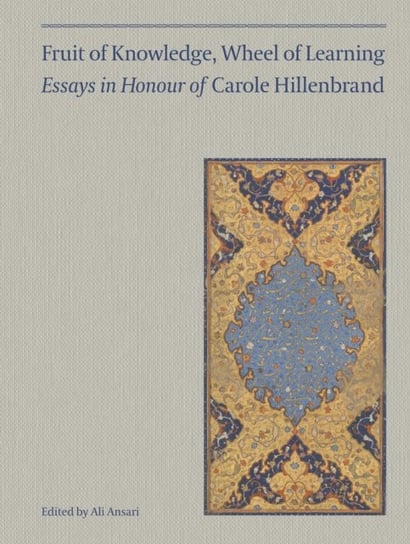 Fruit of Knowledge, Wheel of Learning (Vol I) - Essays in Honour of Professor Carole Hillenbrand Melanie Gibson