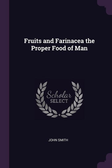 Fruits and Farinacea the Proper Food of Man Smith John