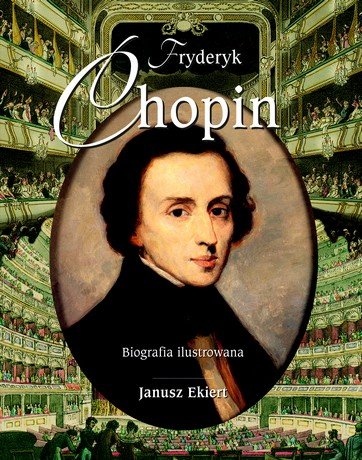 Fryderyk Chopin. Biografia ilustrowana Ekiert Janusz