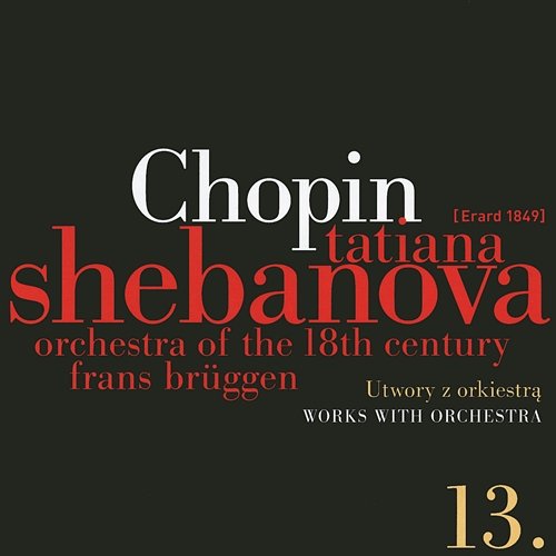 Fryderyk Chopin: Solo Works And With Orchestra 13 - Works With Orchestra Tatiana Shebanova, Orchestra of the 18th Century, Frans Bruggen