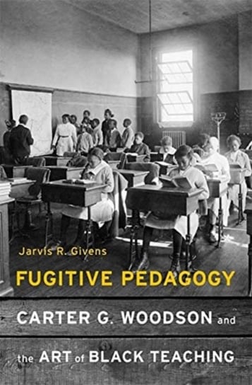 Fugitive Pedagogy: Carter G. Woodson and the Art of Black Teaching Jarvis R. Givens