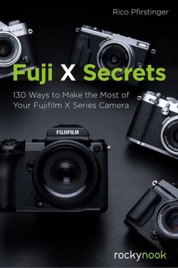 Fuji X Secrets: 130 Ways to Make the Most of Your Fujifilm X Series Camera Pfirstinger Rico
