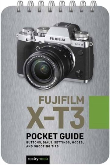 Fujifilm X-T3: Pocket Guide: Buttons, Dials, Settings, Modes and Shooting Tips Rocky Nook