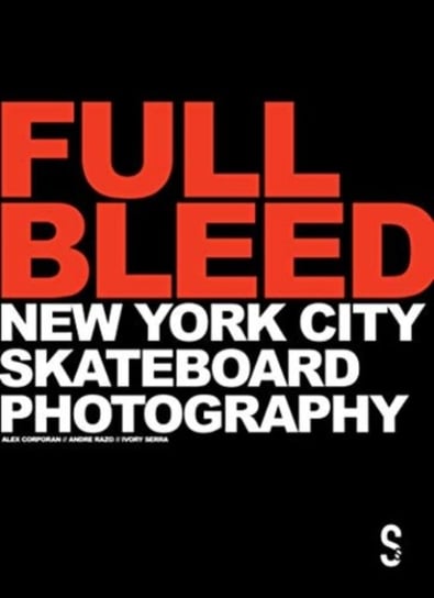 Full Bleed: New York City Skateboard Photography: (10th Anniversary Edition) Opracowanie zbiorowe